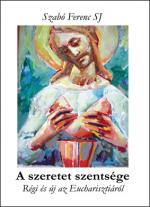 A szeretet szentsége. Régi és új az Eucharisztiáról A szeretet szentsége. Régi és új az Eucharisztiáról